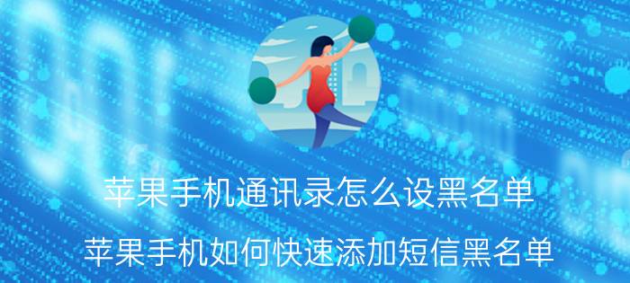 苹果手机通讯录怎么设黑名单 苹果手机如何快速添加短信黑名单？